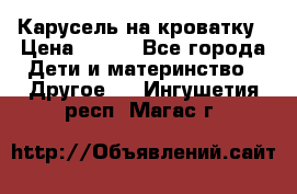 Карусель на кроватку › Цена ­ 700 - Все города Дети и материнство » Другое   . Ингушетия респ.,Магас г.